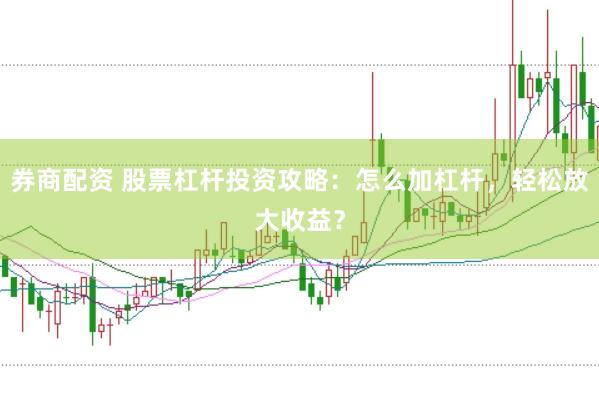 券商配资 股票杠杆投资攻略：怎么加杠杆，轻松放大收益？
