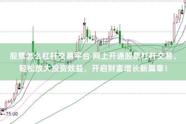 股票怎么杠杆交易平台 网上开通股票杠杆交易，轻松放大投资效益，开启财富增长新篇章！