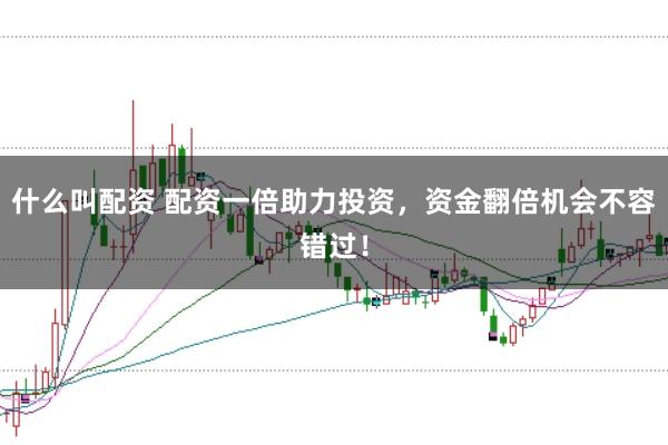 什么叫配资 配资一倍助力投资，资金翻倍机会不容错过！