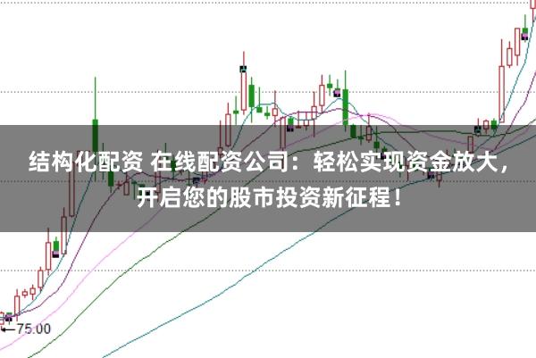 结构化配资 在线配资公司：轻松实现资金放大，开启您的股市投资新征程！