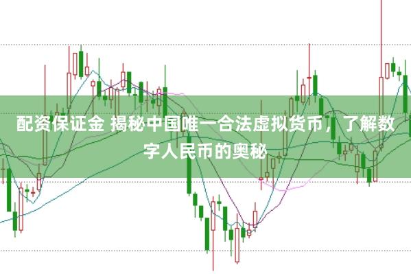 配资保证金 揭秘中国唯一合法虚拟货币，了解数字人民币的奥秘