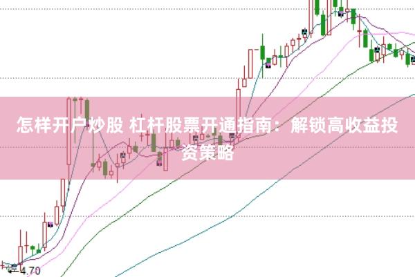 怎样开户炒股 杠杆股票开通指南：解锁高收益投资策略