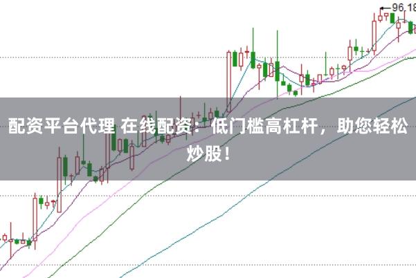 配资平台代理 在线配资：低门槛高杠杆，助您轻松炒股！