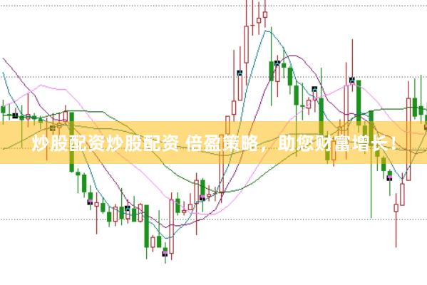 炒股配资炒股配资 倍盈策略，助您财富增长！