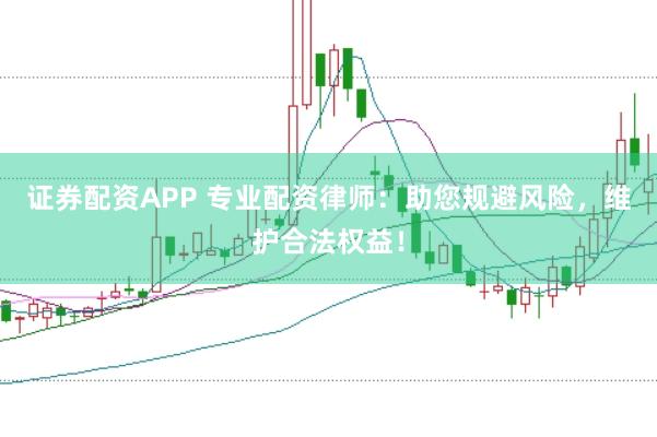 证券配资APP 专业配资律师：助您规避风险，维护合法权益！