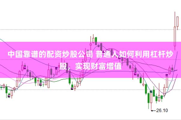 中国靠谱的配资炒股公司 普通人如何利用杠杆炒股，实现财富增值