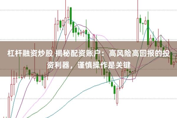 杠杆融资炒股 揭秘配资账户：高风险高回报的投资利器，谨慎操作是关键