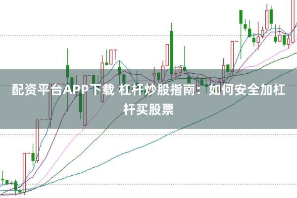 配资平台APP下载 杠杆炒股指南：如何安全加杠杆买股票