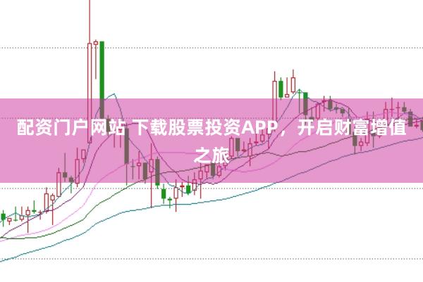 配资门户网站 下载股票投资APP，开启财富增值之旅