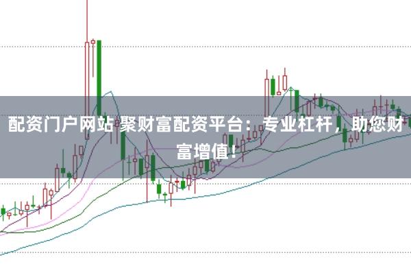 配资门户网站 聚财富配资平台：专业杠杆，助您财富增值！