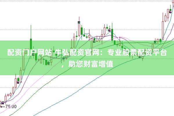 配资门户网站 牛弘配资官网：专业股票配资平台，助您财富增值