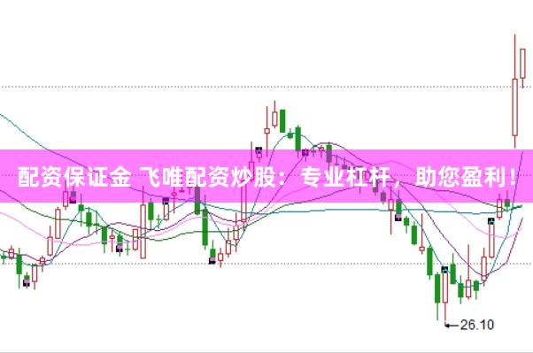 配资保证金 飞唯配资炒股：专业杠杆，助您盈利！