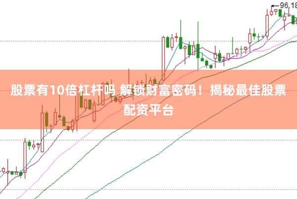 股票有10倍杠杆吗 解锁财富密码！揭秘最佳股票配资平台