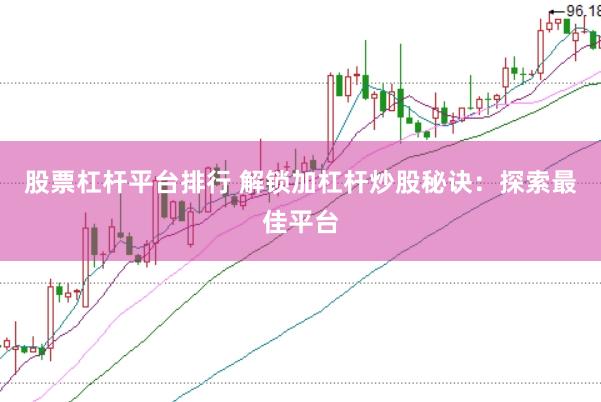 股票杠杆平台排行 解锁加杠杆炒股秘诀：探索最佳平台
