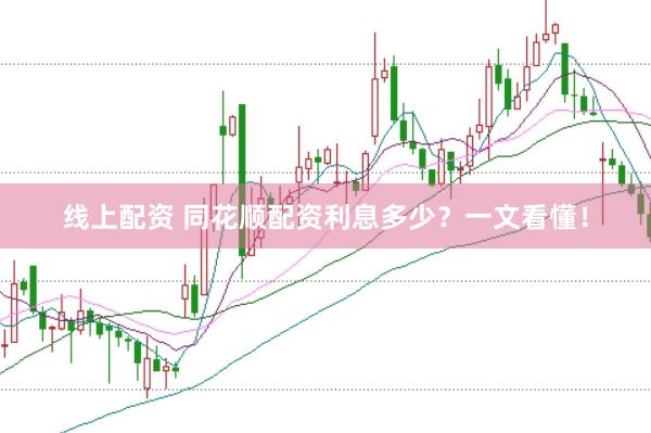 线上配资 同花顺配资利息多少？一文看懂！