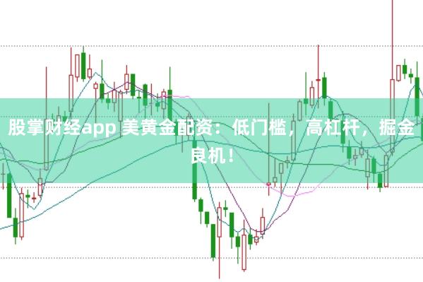 股掌财经app 美黄金配资：低门槛，高杠杆，掘金良机！