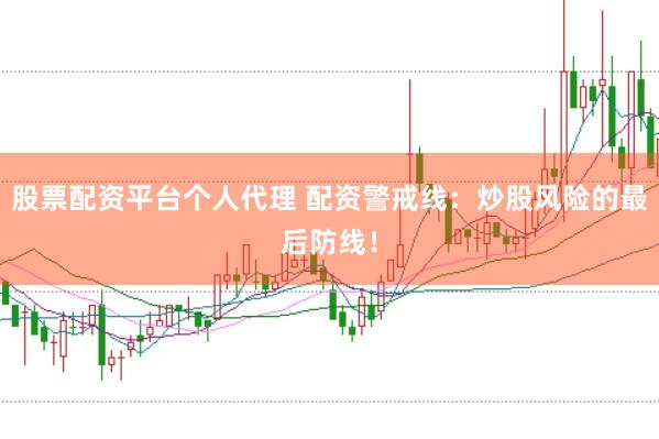 股票配资平台个人代理 配资警戒线：炒股风险的最后防线！