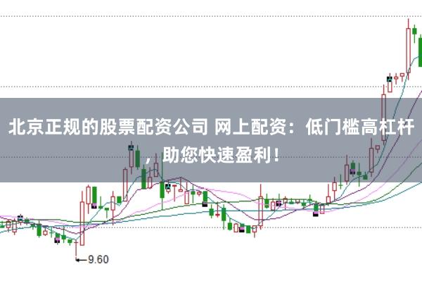北京正规的股票配资公司 网上配资：低门槛高杠杆，助您快速盈利！