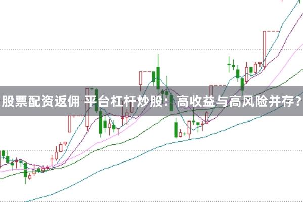 股票配资返佣 平台杠杆炒股：高收益与高风险并存？