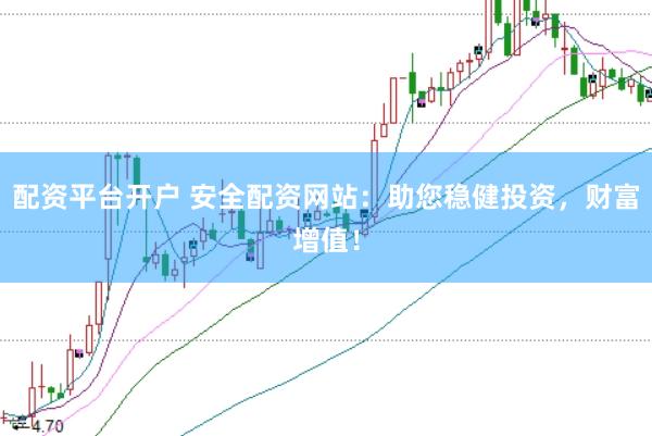 配资平台开户 安全配资网站：助您稳健投资，财富增值！