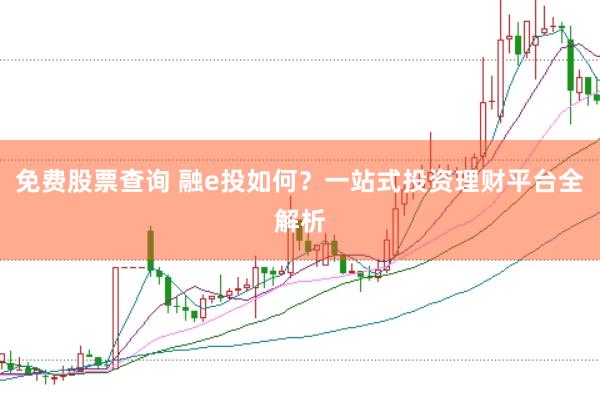 免费股票查询 融e投如何？一站式投资理财平台全解析
