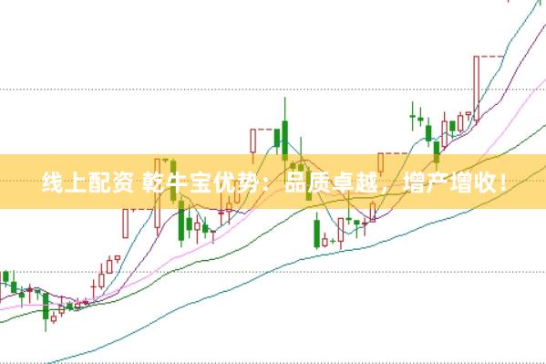 线上配资 乾牛宝优势：品质卓越，增产增收！
