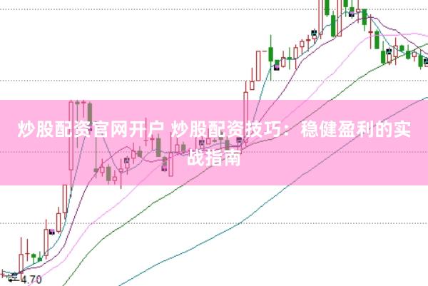 炒股配资官网开户 炒股配资技巧：稳健盈利的实战指南