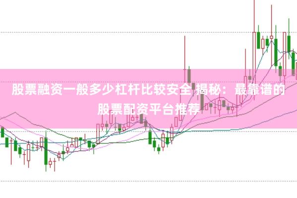 股票融资一般多少杠杆比较安全 揭秘：最靠谱的股票配资平台推荐