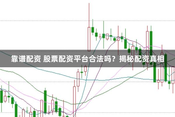 靠谱配资 股票配资平台合法吗？揭秘配资真相