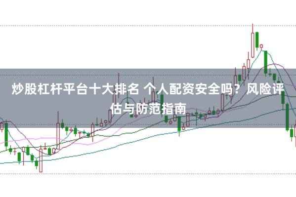 炒股杠杆平台十大排名 个人配资安全吗？风险评估与防范指南