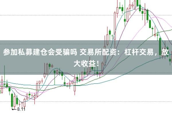 参加私募建仓会受骗吗 交易所配资：杠杆交易，放大收益！