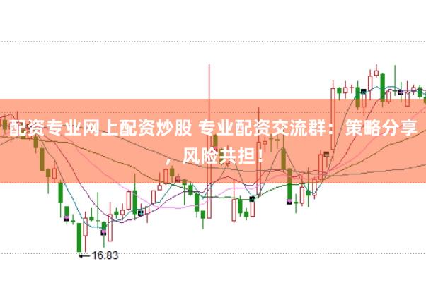 配资专业网上配资炒股 专业配资交流群：策略分享，风险共担！