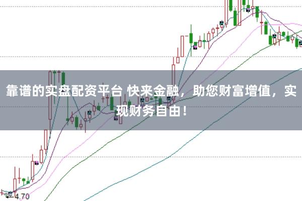 靠谱的实盘配资平台 快来金融，助您财富增值，实现财务自由！