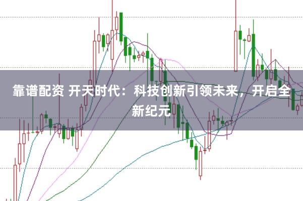 靠谱配资 开天时代：科技创新引领未来，开启全新纪元