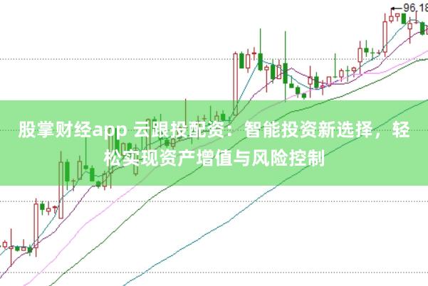 股掌财经app 云跟投配资：智能投资新选择，轻松实现资产增值与风险控制