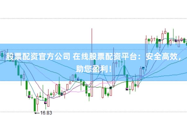 股票配资官方公司 在线股票配资平台：安全高效，助您盈利！
