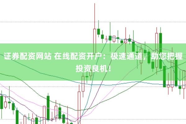 证券配资网站 在线配资开户：极速通道，助您把握投资良机！