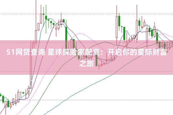 51网贷查询 星球探险家配资：开启你的星际财富之旅