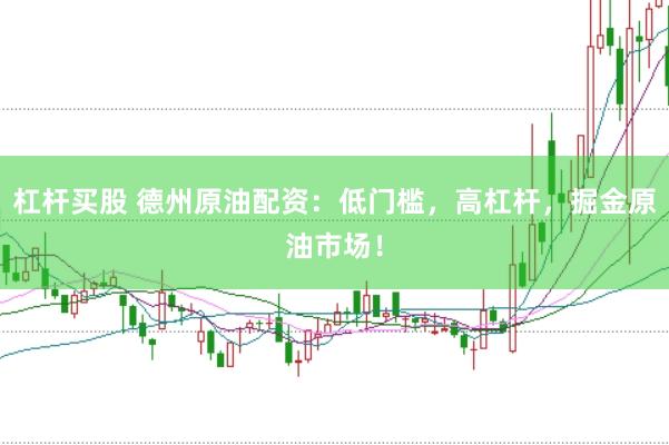 杠杆买股 德州原油配资：低门槛，高杠杆，掘金原油市场！