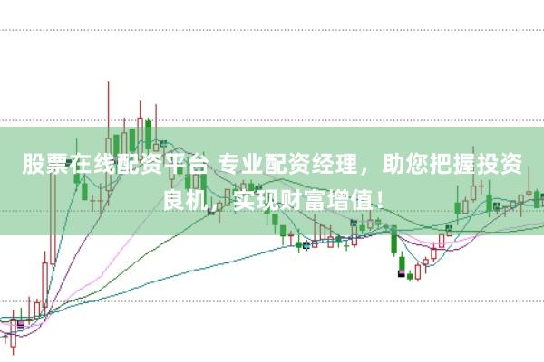 股票在线配资平台 专业配资经理，助您把握投资良机，实现财富增值！