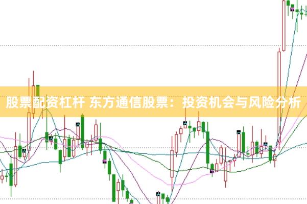 股票配资杠杆 东方通信股票：投资机会与风险分析