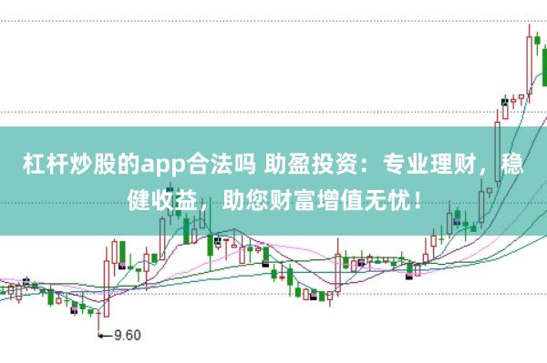 杠杆炒股的app合法吗 助盈投资：专业理财，稳健收益，助您财富增值无忧！