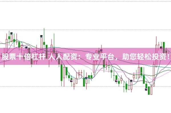 股票十倍杠杆 人人配资：专业平台，助您轻松投资！