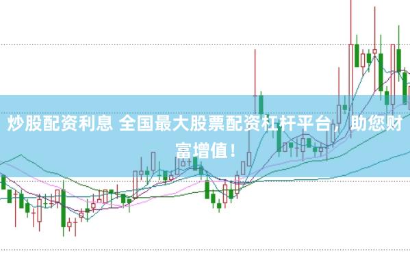 炒股配资利息 全国最大股票配资杠杆平台，助您财富增值！