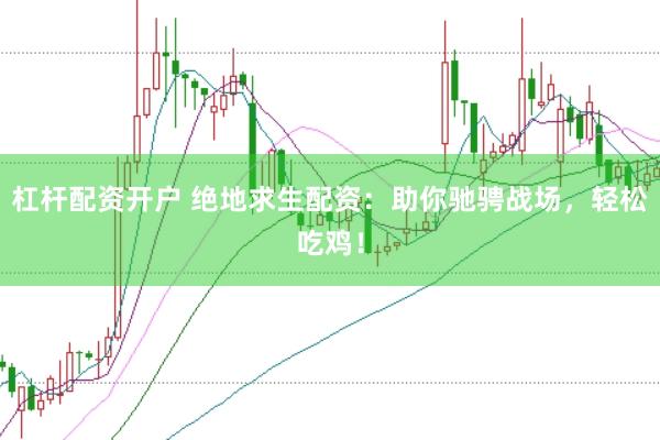 杠杆配资开户 绝地求生配资：助你驰骋战场，轻松吃鸡！