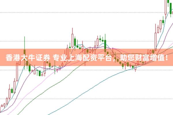 香港大牛证券 专业上海配资平台，助您财富增值！