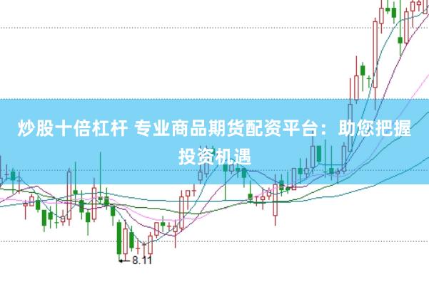 炒股十倍杠杆 专业商品期货配资平台：助您把握投资机遇