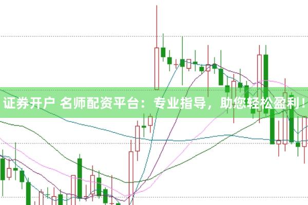证券开户 名师配资平台：专业指导，助您轻松盈利！