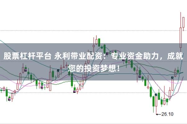 股票杠杆平台 永利带业配资：专业资金助力，成就您的投资梦想！