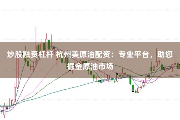 炒股融资杠杆 杭州美原油配资：专业平台，助您掘金原油市场